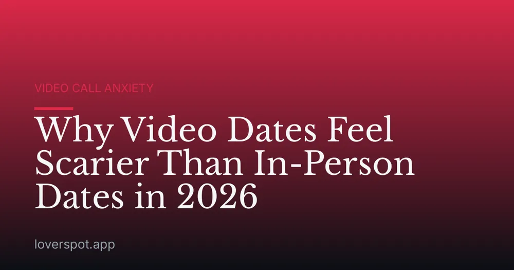 Why Video Dates Feel Scarier Than In-Person Dates in 2026
