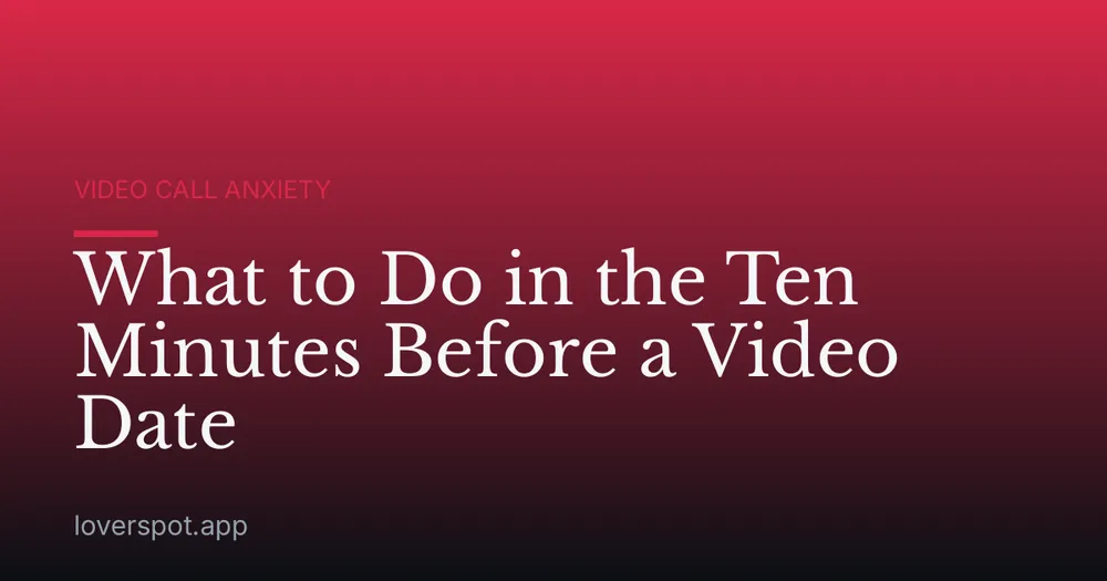 What to Do in the Ten Minutes Before a Video Date