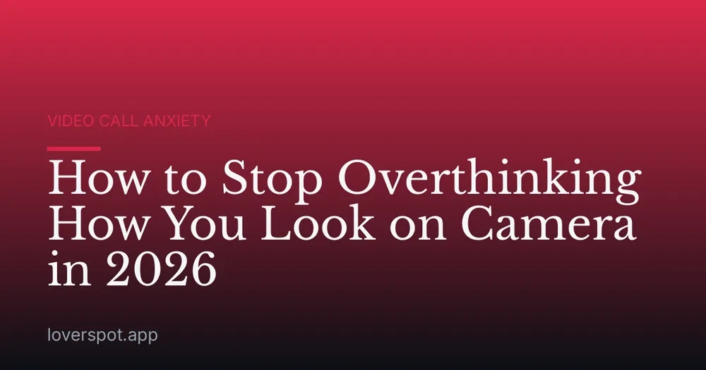 How to Stop Overthinking How You Look on Camera in 2026
