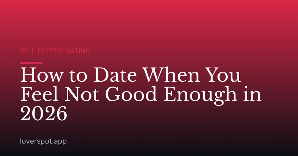 How to Date When You Feel Not Good Enough in 2026