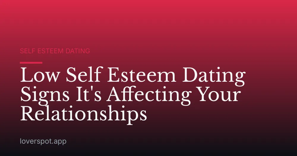 Low Self Esteem Dating Signs It's Affecting Your Relationships