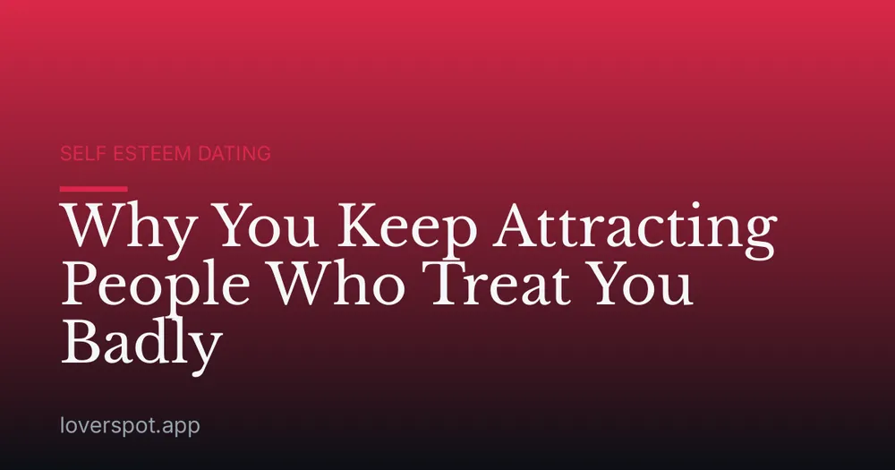 Why You Keep Attracting People Who Treat You Badly
