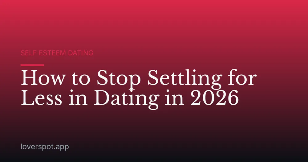 How to Stop Settling for Less in Dating in 2026