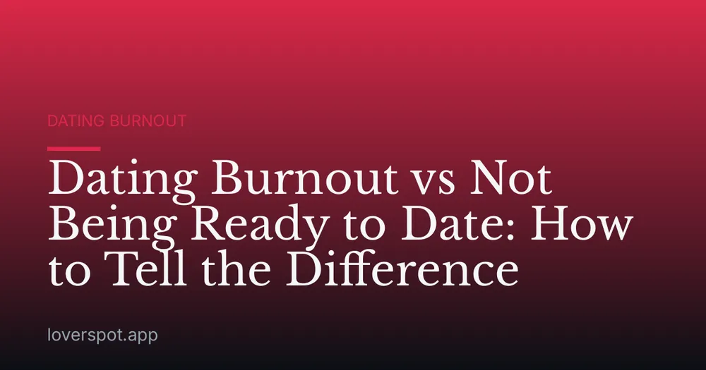 Dating Burnout vs Not Being Ready to Date: How to Tell the Difference