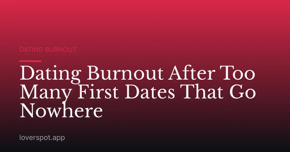 Dating Burnout After Too Many First Dates That Go Nowhere