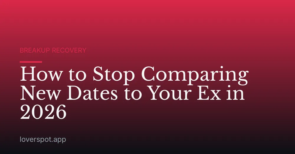 How to Stop Comparing New Dates to Your Ex in 2026