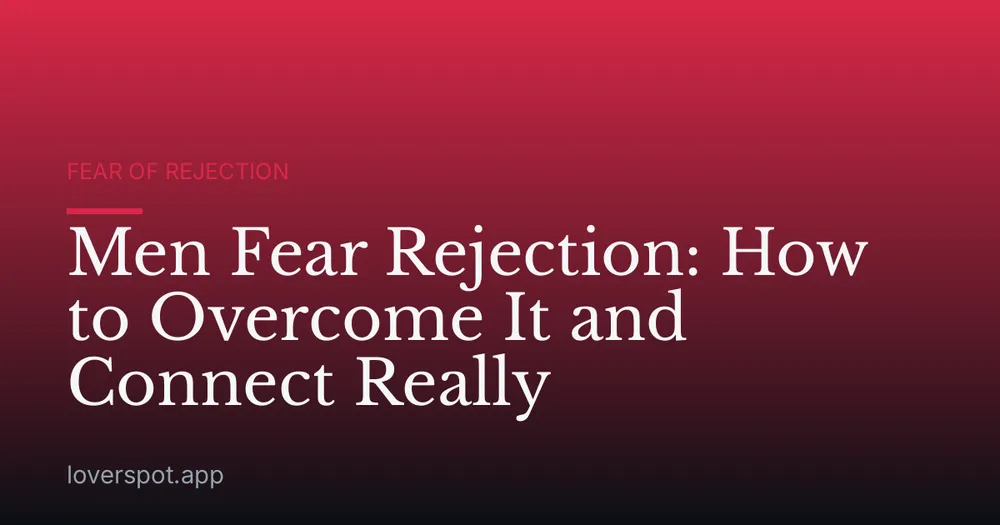 Men Fear Rejection: How to Overcome It and Connect Really