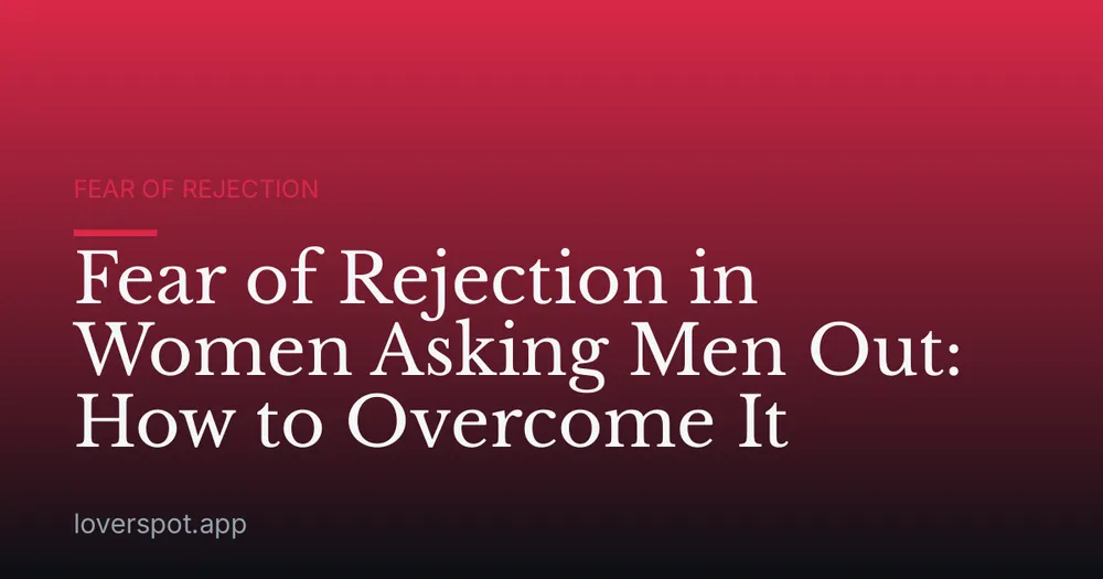 Fear of Rejection in Women Asking Men Out: How to Overcome It