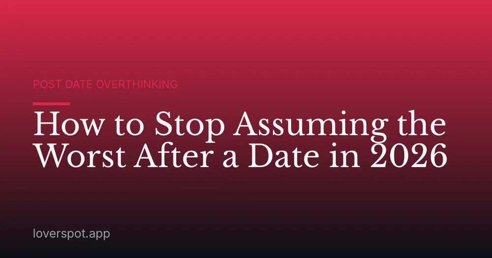 How to Stop Assuming the Worst After a Date in 2026