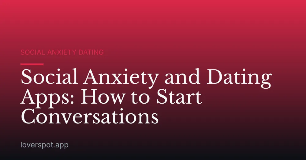 Social Anxiety and Dating Apps: How to Start Conversations