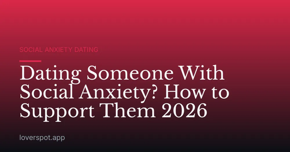 Dating Someone With Social Anxiety? How to Support Them 2026