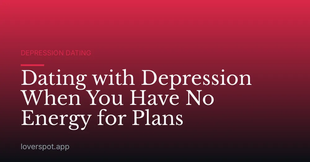 Dating with Depression When You Have No Energy for Plans
