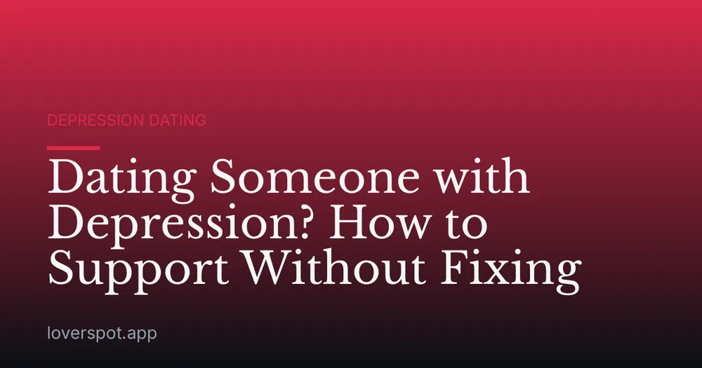 Dating Someone with Depression? How to Support Without Fixing
