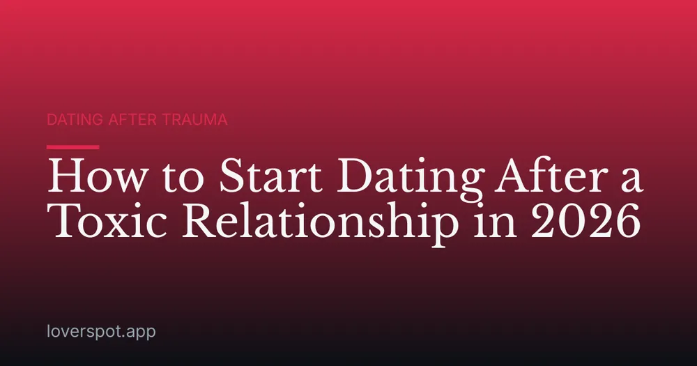 How to Start Dating After a Toxic Relationship in 2026