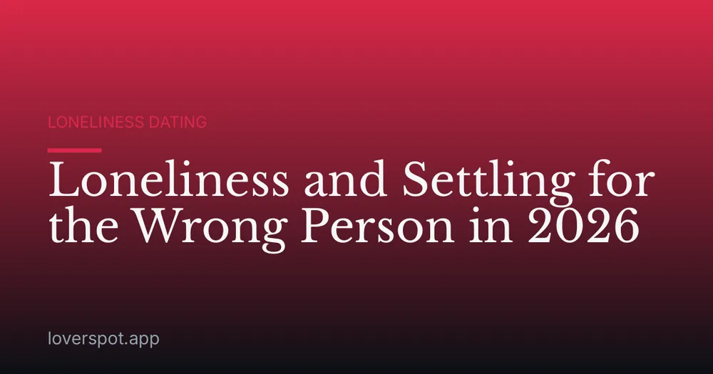Loneliness and Settling for the Wrong Person in 2026