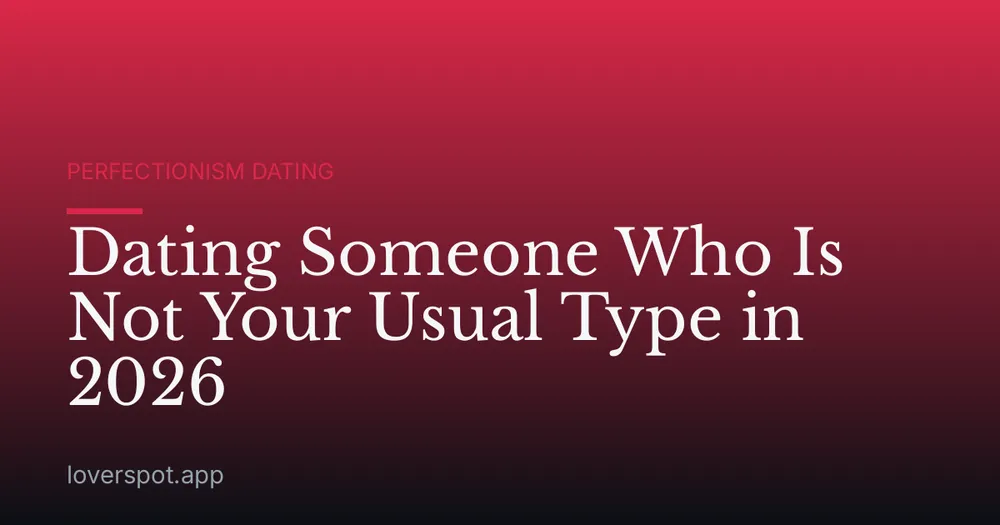 Dating Someone Who Is Not Your Usual Type in 2026