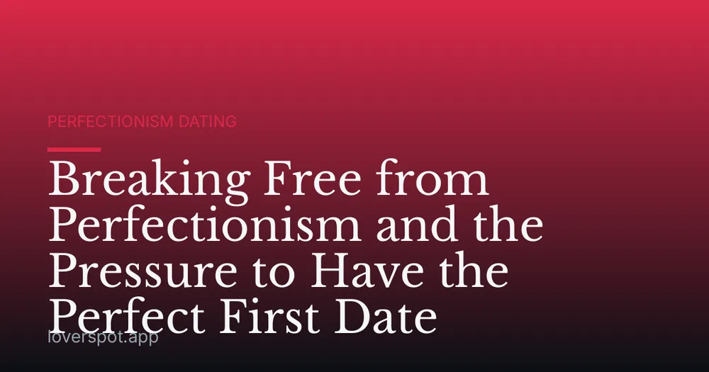 Breaking Free from Perfectionism and the Pressure to Have the Perfect First Date
