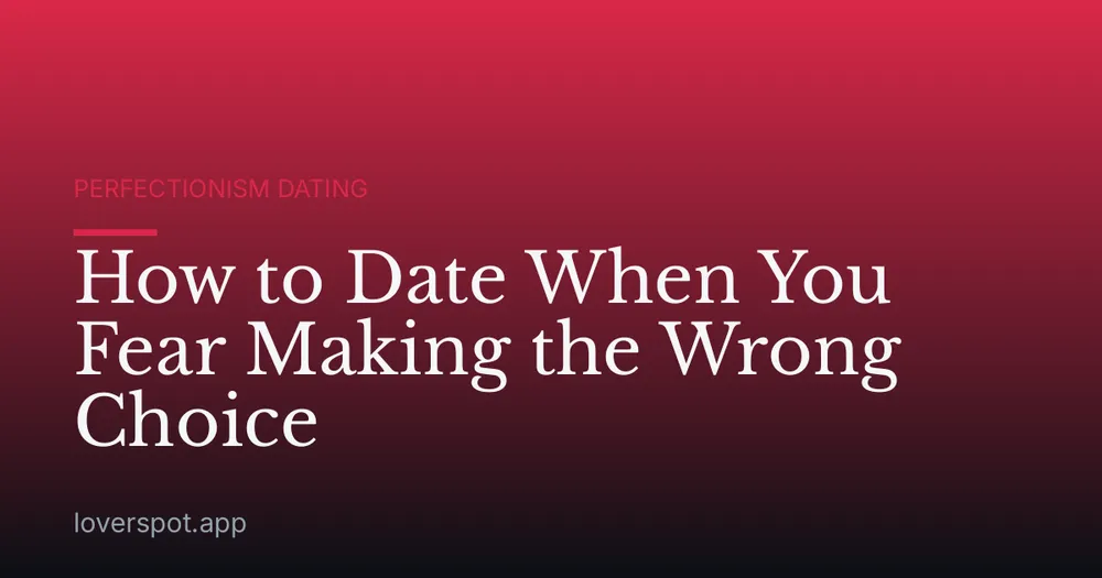 How to Date When You Fear Making the Wrong Choice