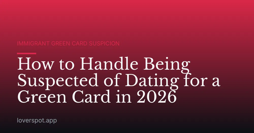 How to Handle Being Suspected of Dating for a Green Card in 2026