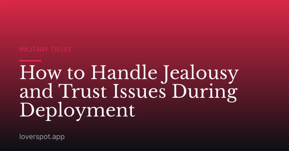 How to Handle Jealousy and Trust Issues During Deployment