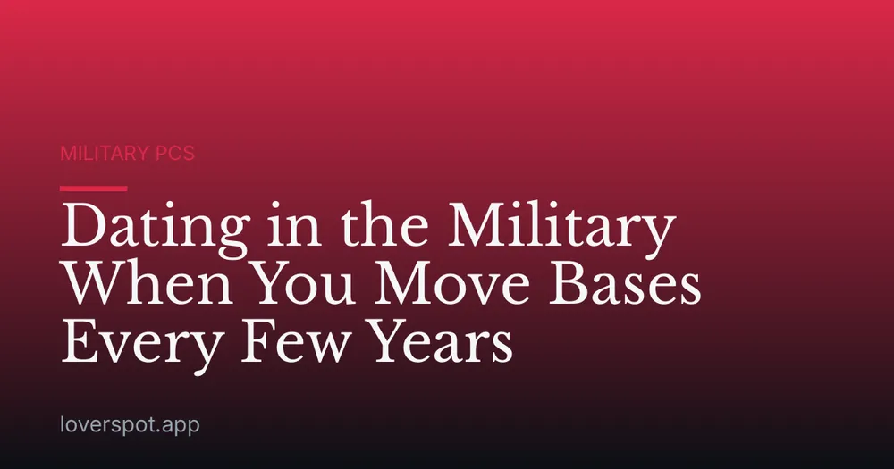 Dating in the Military When You Move Bases Every Few Years