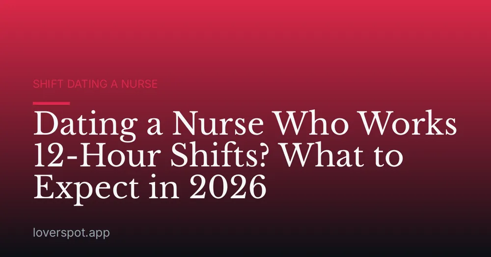 Dating a Nurse Who Works 12-Hour Shifts? What to Expect in 2026