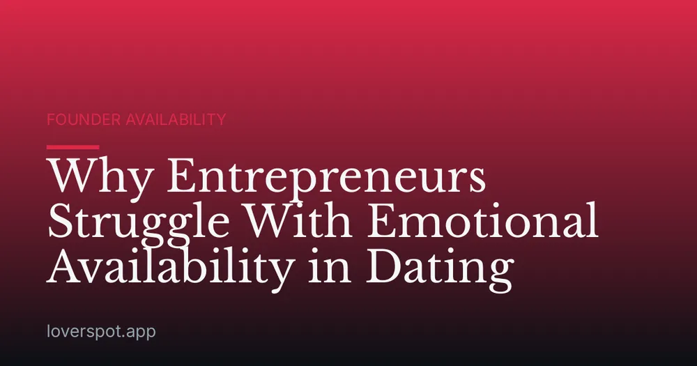 Why Entrepreneurs Struggle With Emotional Availability in Dating