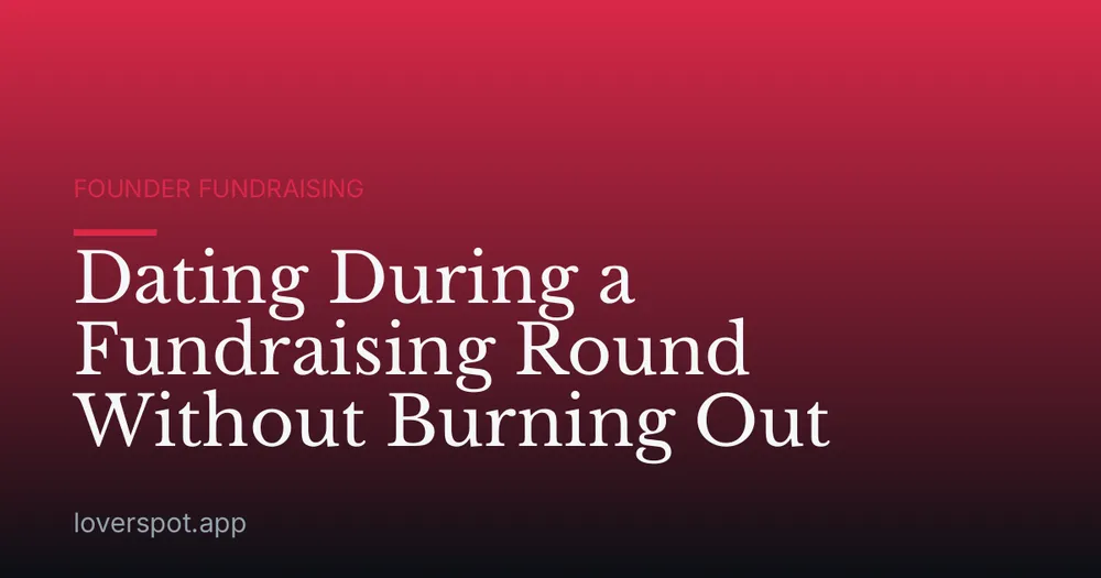 Dating During a Fundraising Round Without Burning Out