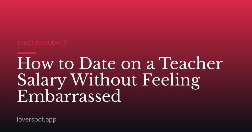 How to Date on a Teacher Salary Without Feeling Embarrassed