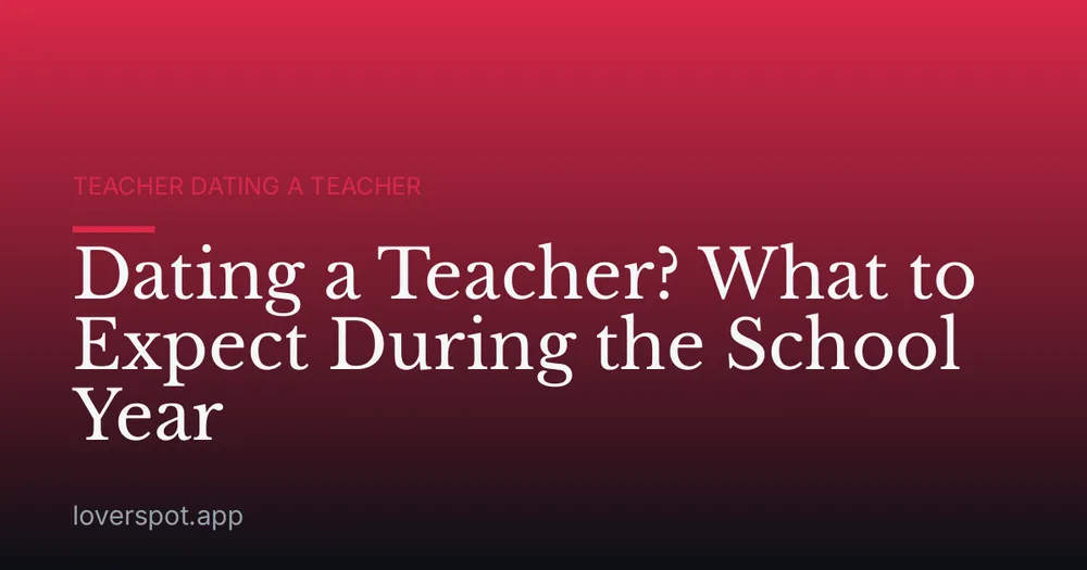 Dating a Teacher? What to Expect During the School Year