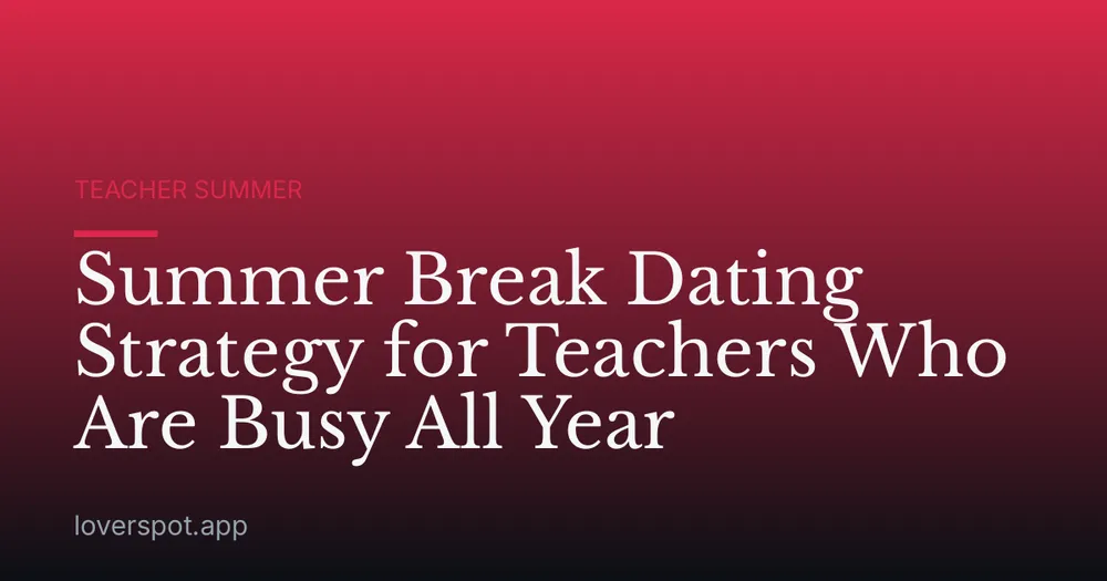 Summer Break Dating Strategy for Teachers Who Are Busy All Year