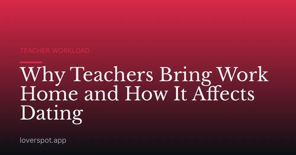 Why Teachers Bring Work Home and How It Affects Dating