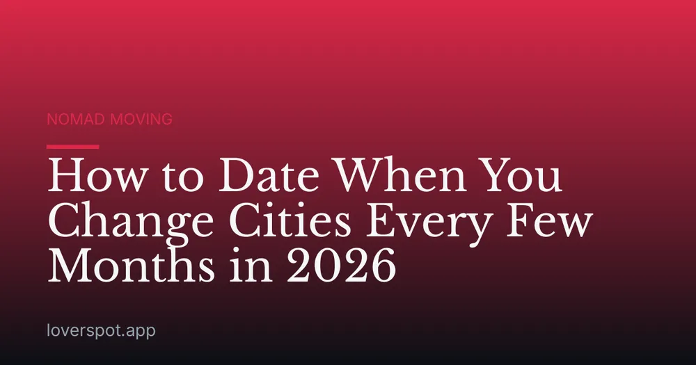 How to Date When You Change Cities Every Few Months in 2026