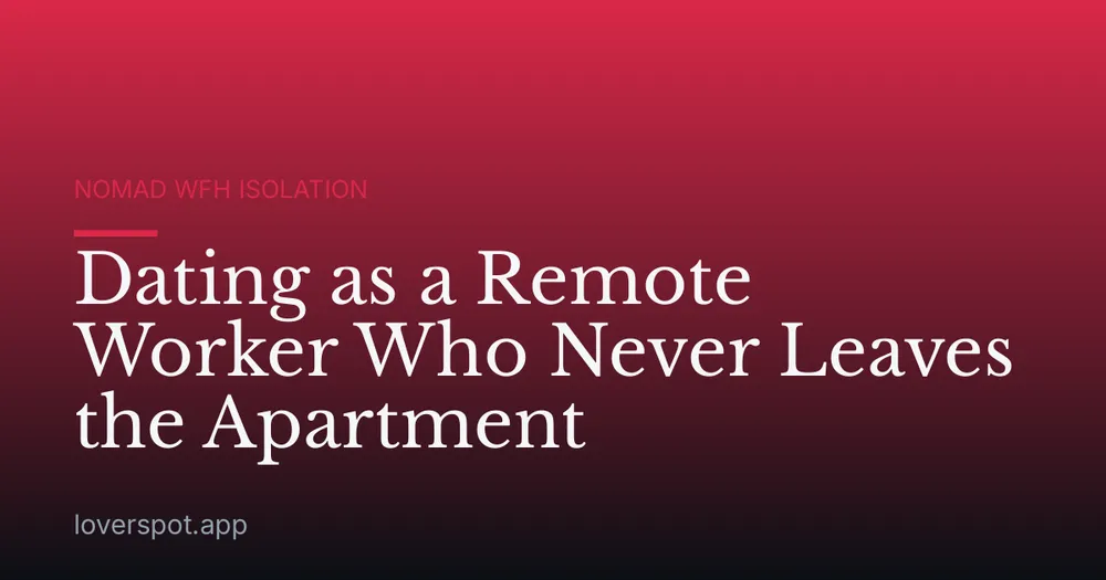Dating as a Remote Worker Who Never Leaves the Apartment
