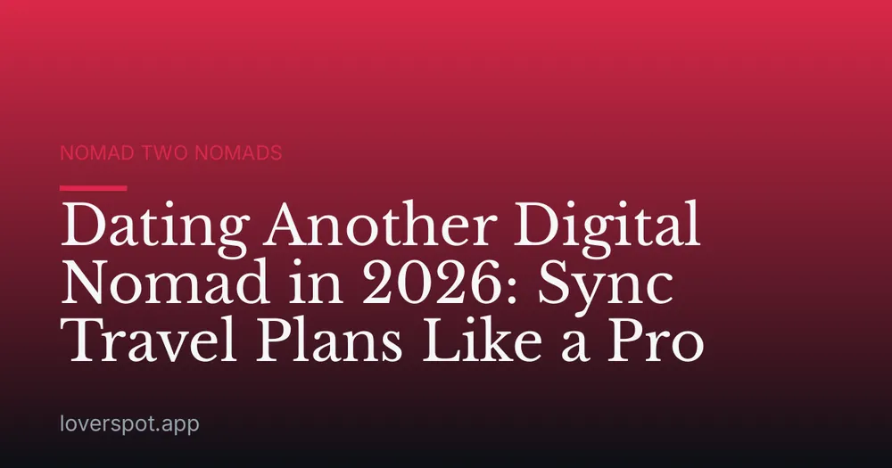 Dating Another Digital Nomad in 2026: Sync Travel Plans Like a Pro