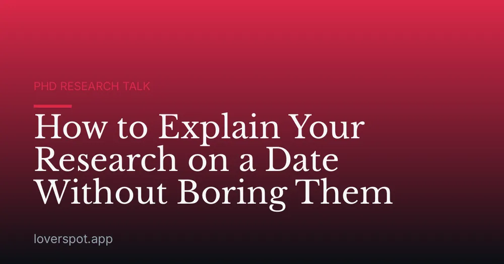 How to Explain Your Research on a Date Without Boring Them