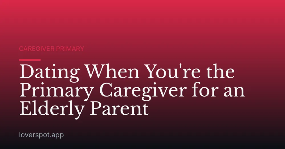 Dating When You're the Primary Caregiver for an Elderly Parent
