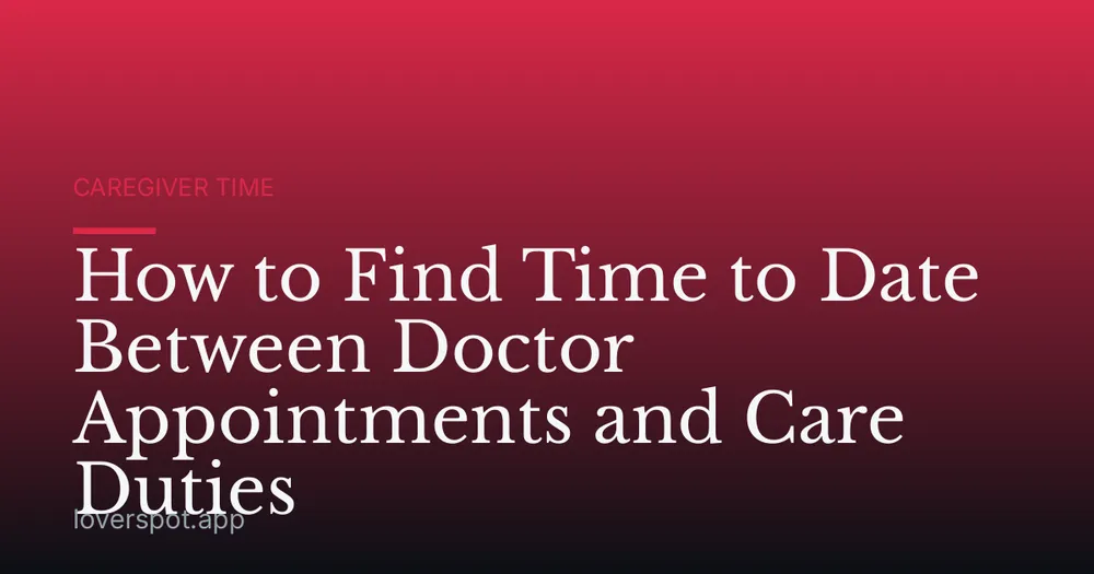 How to Find Time to Date Between Doctor Appointments and Care Duties