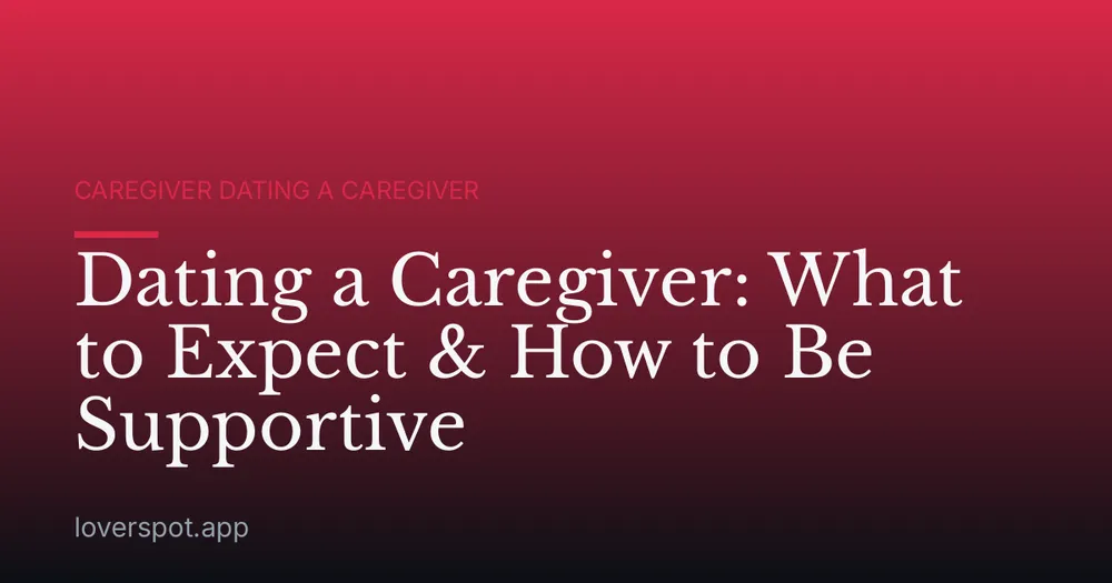 Dating a Caregiver: What to Expect & How to Be Supportive