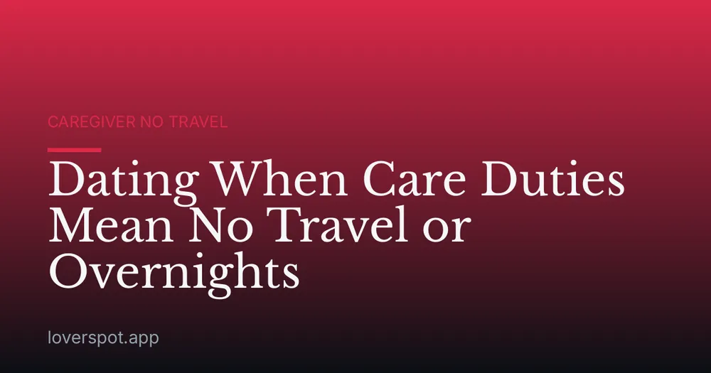 Dating When Care Duties Mean No Travel or Overnights