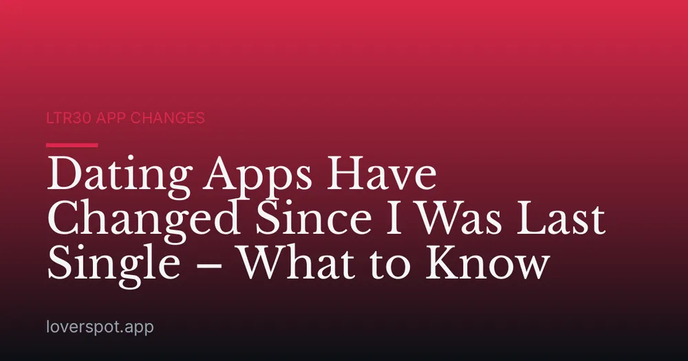 Dating Apps Have Changed Since I Was Last Single – What to Know