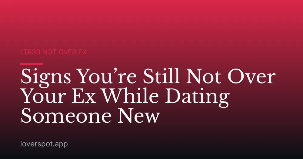 Signs You’re Still Not Over Your Ex While Dating Someone New