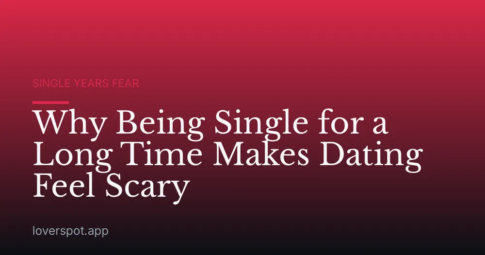 Why Being Single for a Long Time Makes Dating Feel Scary