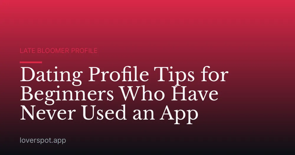 Dating Profile Tips for Beginners Who Have Never Used an App