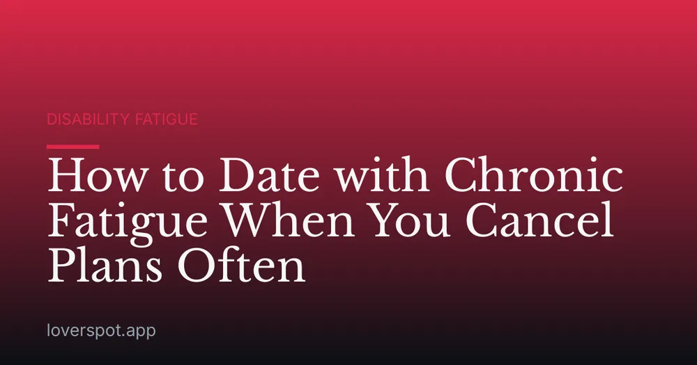 How to Date with Chronic Fatigue When You Cancel Plans Often