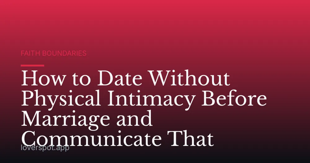 How to Date Without Physical Intimacy Before Marriage and Communicate That