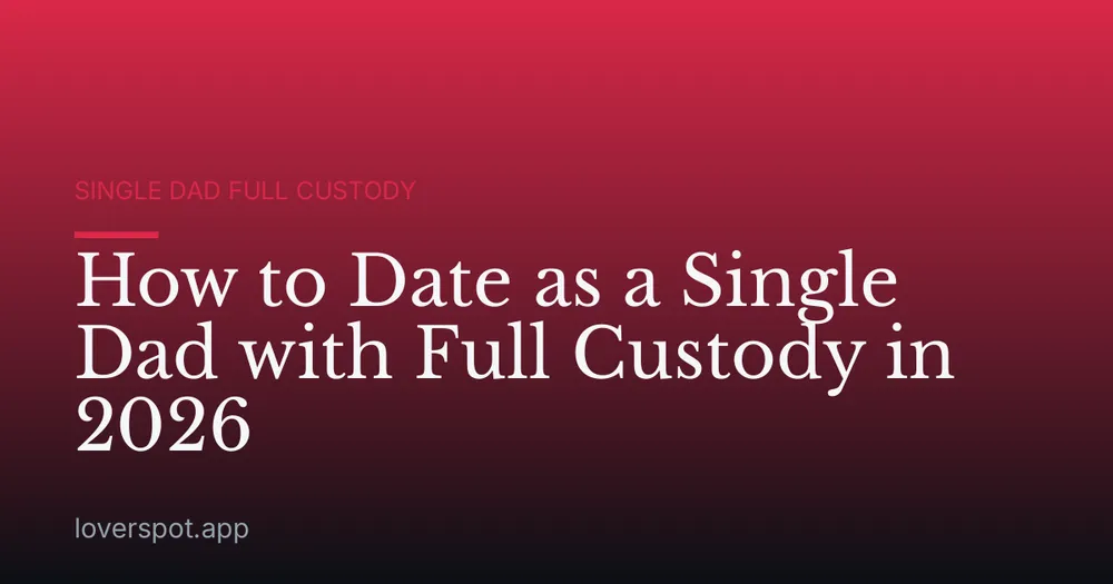 How to Date as a Single Dad with Full Custody in 2026