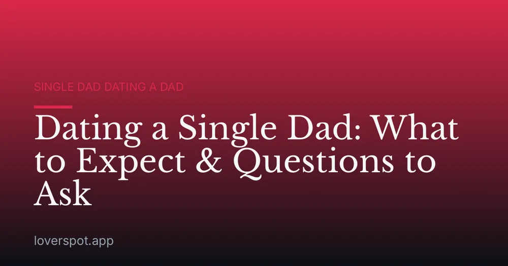 Dating a Single Dad: What to Expect & Questions to Ask