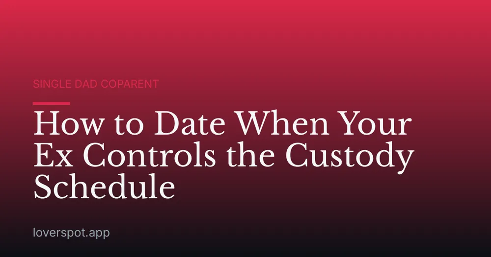 How to Date When Your Ex Controls the Custody Schedule