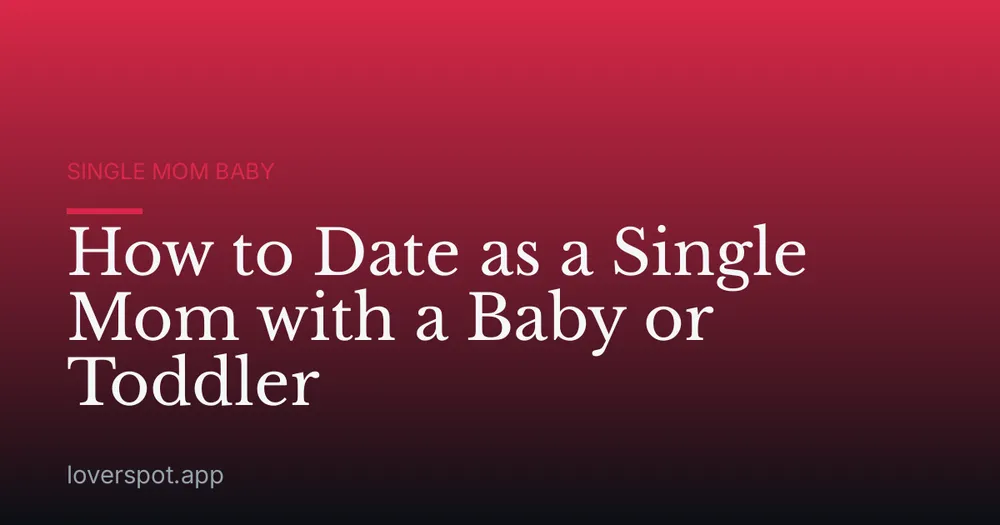 How to Date as a Single Mom with a Baby or Toddler